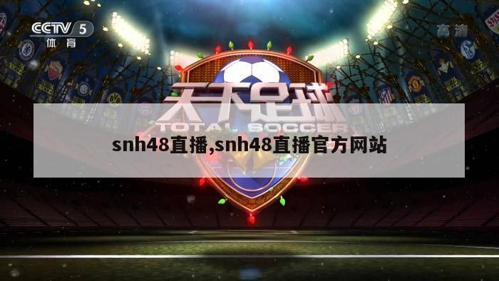 snh48直播,snh48直播官方网站